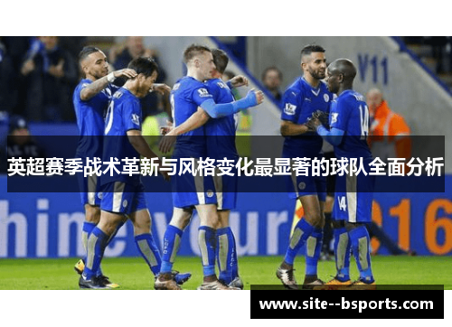 英超赛季战术革新与风格变化最显著的球队全面分析