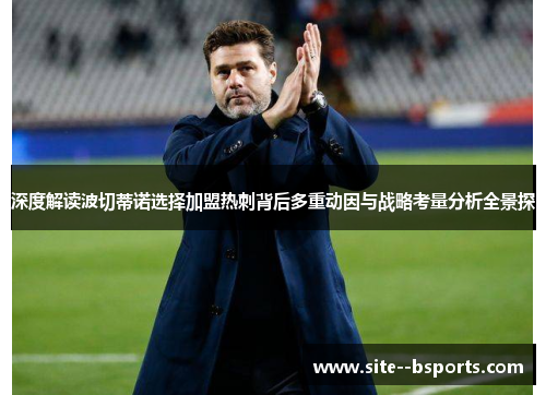 深度解读波切蒂诺选择加盟热刺背后多重动因与战略考量分析全景探