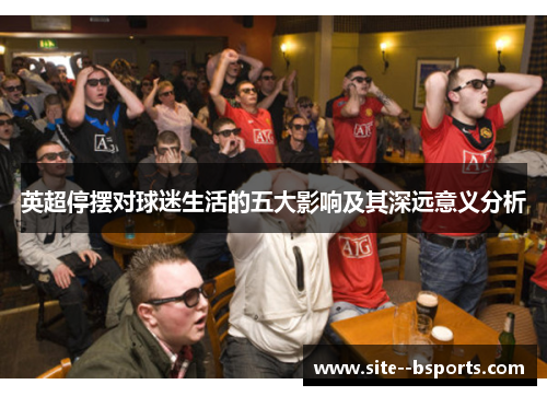 英超停摆对球迷生活的五大影响及其深远意义分析
