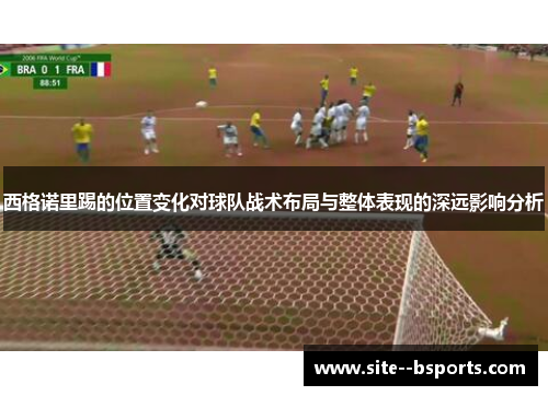 西格诺里踢的位置变化对球队战术布局与整体表现的深远影响分析