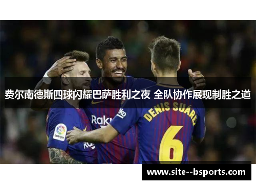 费尔南德斯四球闪耀巴萨胜利之夜 全队协作展现制胜之道