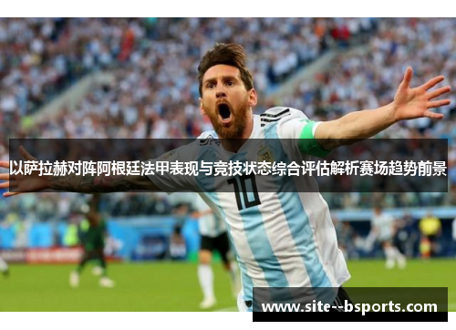 以萨拉赫对阵阿根廷法甲表现与竞技状态综合评估解析赛场趋势前景